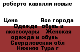 роберто кавалли новые  › Цена ­ 5 500 - Все города Одежда, обувь и аксессуары » Женская одежда и обувь   . Свердловская обл.,Нижняя Тура г.